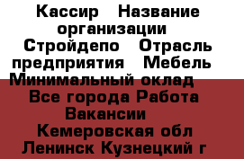 Кассир › Название организации ­ Стройдепо › Отрасль предприятия ­ Мебель › Минимальный оклад ­ 1 - Все города Работа » Вакансии   . Кемеровская обл.,Ленинск-Кузнецкий г.